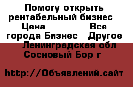 Помогу открыть рентабельный бизнес › Цена ­ 100 000 - Все города Бизнес » Другое   . Ленинградская обл.,Сосновый Бор г.